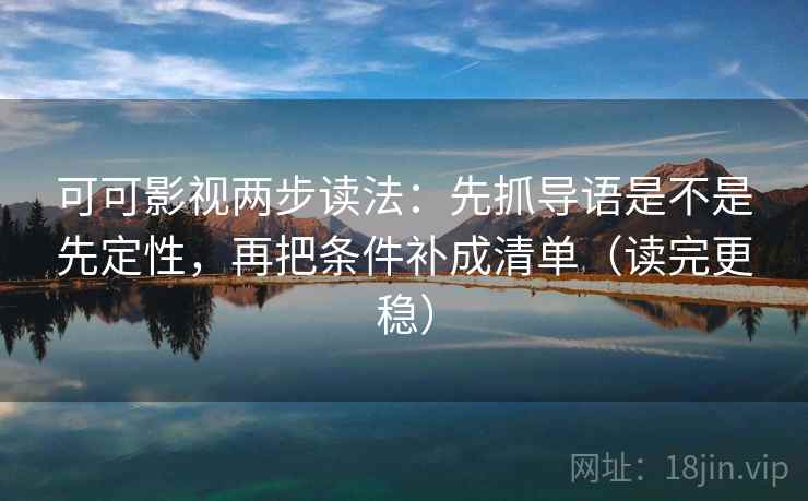 可可影视两步读法：先抓导语是不是先定性，再把条件补成清单（读完更稳）