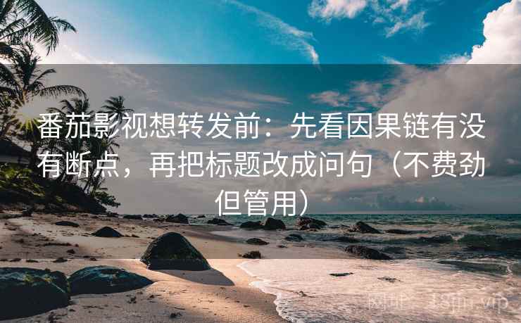 番茄影视想转发前：先看因果链有没有断点，再把标题改成问句（不费劲但管用）