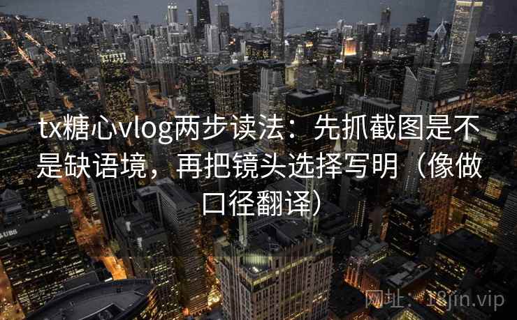 tx糖心vlog两步读法：先抓截图是不是缺语境，再把镜头选择写明（像做口径翻译）