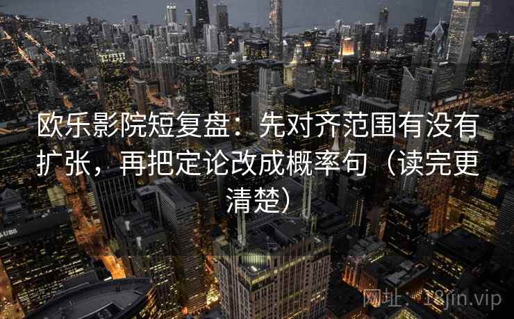 欧乐影院短复盘：先对齐范围有没有扩张，再把定论改成概率句（读完更清楚）