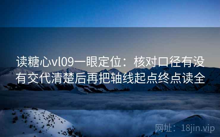 读糖心vl09一眼定位：核对口径有没有交代清楚后再把轴线起点终点读全