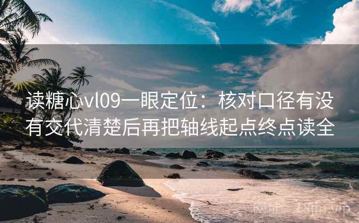 读糖心vl09一眼定位：核对口径有没有交代清楚后再把轴线起点终点读全