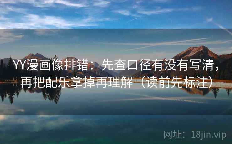 YY漫画像排错：先查口径有没有写清，再把配乐拿掉再理解（读前先标注）