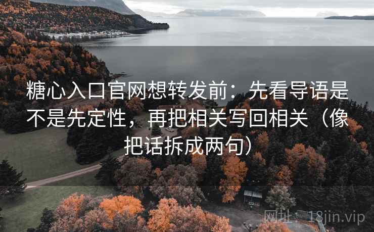 糖心入口官网想转发前：先看导语是不是先定性，再把相关写回相关（像把话拆成两句）
