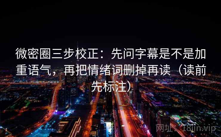 微密圈三步校正：先问字幕是不是加重语气，再把情绪词删掉再读（读前先标注）