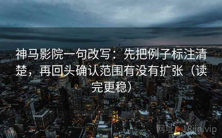 神马影院一句改写：先把例子标注清楚，再回头确认范围有没有扩张（读完更稳）