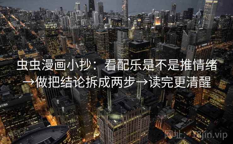 虫虫漫画小抄:看配乐是不是推情绪→做把结论拆成两步→读完更清醒 虫虫漫画小抄:看配乐是不是推情绪→做把结论拆成两步→读完更清醒