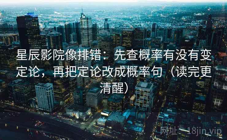 星辰影院像排错:先查概率有没有变定论,再把定论改成概率句(读完更清醒) 星辰影院像排错:先查概率有没有变定论,再把定论改成概率句(读完更清醒)