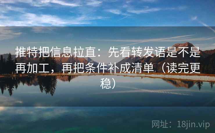 推特把信息拉直:先看转发语是不是再加工,再把条件补成清单(读完更稳) 推特把信息拉直:先看转发语是不是再加工,再把条件补成清单(读完更稳)
