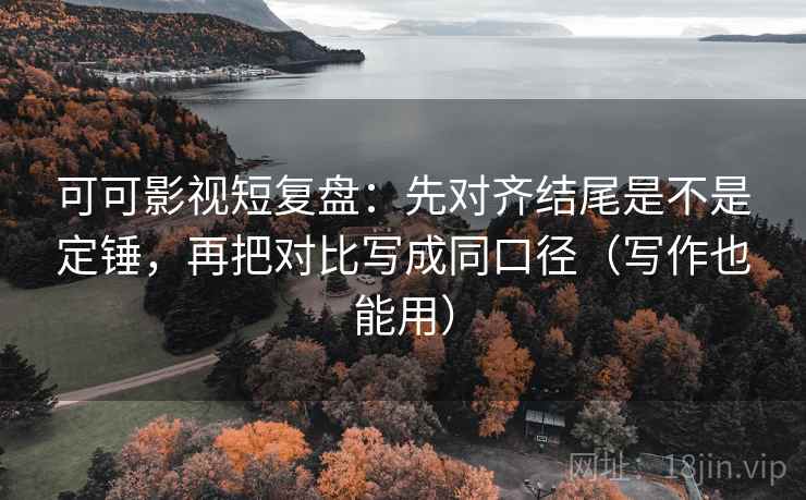 可可影视短复盘:先对齐结尾是不是定锤,再把对比写成同口径(写作也能用) 可可影视短复盘:先对齐结尾是不是定锤,再把对比写成同口径(写作也能用)