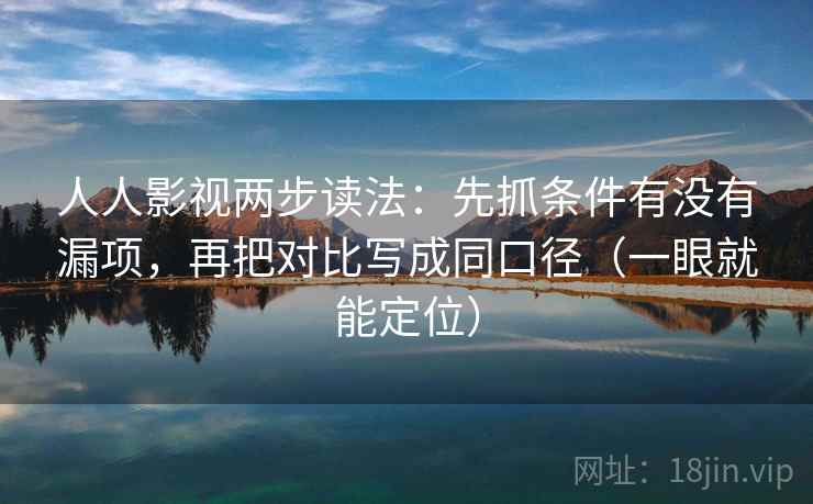 人人影视两步读法:先抓条件有没有漏项,再把对比写成同口径(一眼就能定位) 人人影视两步读法:先抓条件有没有漏项,再把对比写成同口径(一眼就能定位)