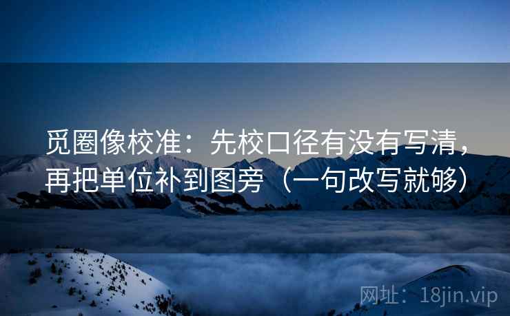 觅圈像校准:先校口径有没有写清,再把单位补到图旁(一句改写就够) 觅圈像校准:先校口径有没有写清,再把单位补到图旁(一句改写就够)