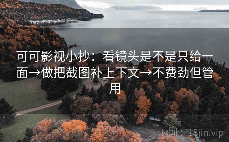 可可影视小抄:看镜头是不是只给一面→做把截图补上下文→不费劲但管用 可可影视小抄:看镜头是不是只给一面→做把截图补上下文→不费劲但管用