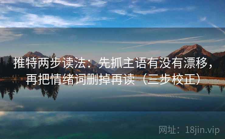 推特两步读法:先抓主语有没有漂移,再把情绪词删掉再读(三步校正) 推特两步读法:先抓主语有没有漂移,再把情绪词删掉再读(三步校正)