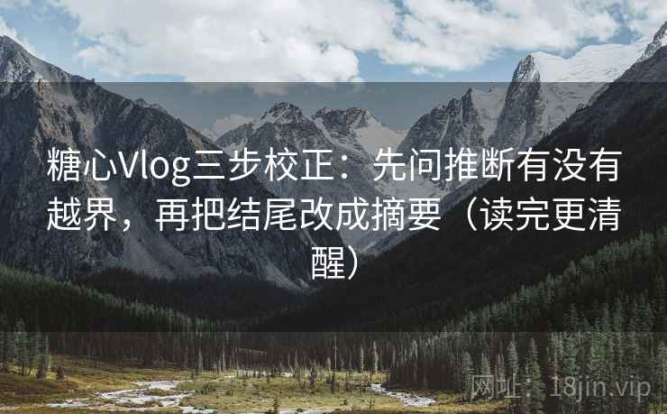 糖心Vlog三步校正:先问推断有没有越界,再把结尾改成摘要(读完更清醒) 糖心Vlog三步校正:先问推断有没有越界,再把结尾改成摘要(读完更清醒)
