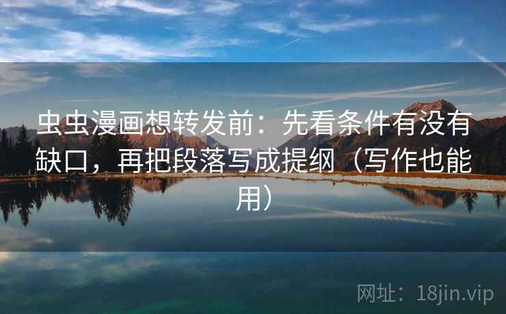 虫虫漫画想转发前:先看条件有没有缺口,再把段落写成提纲(写作也能用) 虫虫漫画想转发前:先看条件有没有缺口,再把段落写成提纲(写作也能用)