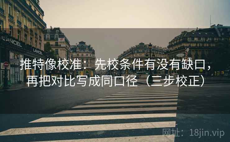 推特像校准:先校条件有没有缺口,再把对比写成同口径(三步校正) 推特像校准:先校条件有没有缺口,再把对比写成同口径(三步校正)