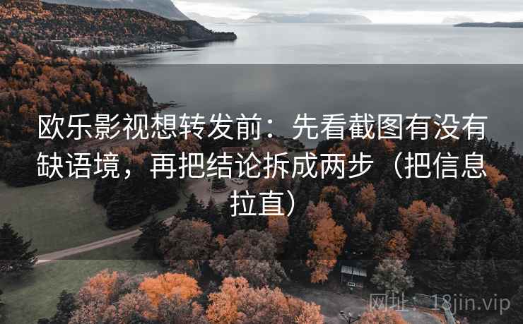 欧乐影视想转发前:先看截图有没有缺语境,再把结论拆成两步(把信息拉直) 欧乐影视想转发前:先看截图有没有缺语境,再把结论拆成两步(把信息拉直)