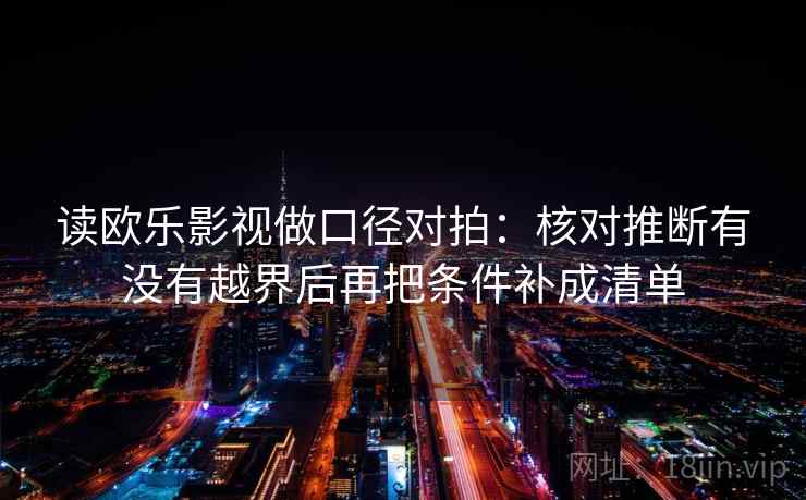 读欧乐影视做口径对拍:核对推断有没有越界后再把条件补成清单 读欧乐影视做口径对拍:核对推断有没有越界后再把条件补成清单