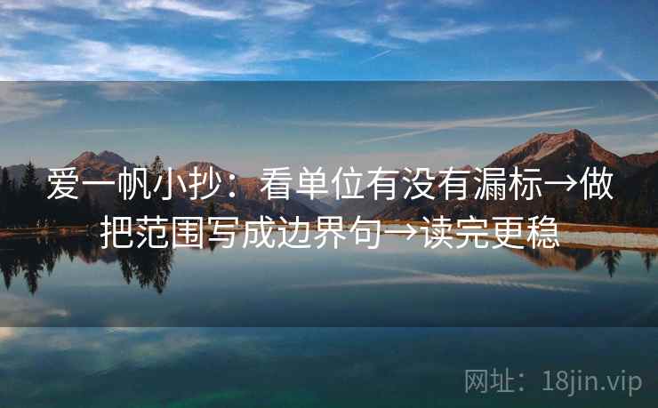 爱一帆小抄:看单位有没有漏标→做把范围写成边界句→读完更稳 爱一帆小抄:看单位有没有漏标→做把范围写成边界句→读完更稳