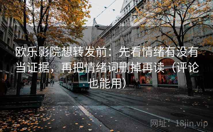 欧乐影院想转发前:先看情绪有没有当证据,再把情绪词删掉再读(评论也能用) 欧乐影院想转发前:先看情绪有没有当证据,再把情绪词删掉再读(评论也能用)