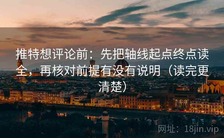 推特想评论前:先把轴线起点终点读全,再核对前提有没有说明(读完更清楚) 推特想评论前:先把轴线起点终点读全,再核对前提有没有说明(读完更清楚)