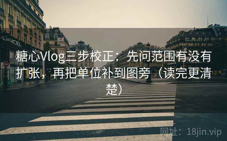 糖心Vlog三步校正:先问范围有没有扩张,再把单位补到图旁(读完更清楚) 糖心Vlog三步校正:先问范围有没有扩张,再把单位补到图旁(读完更清楚)