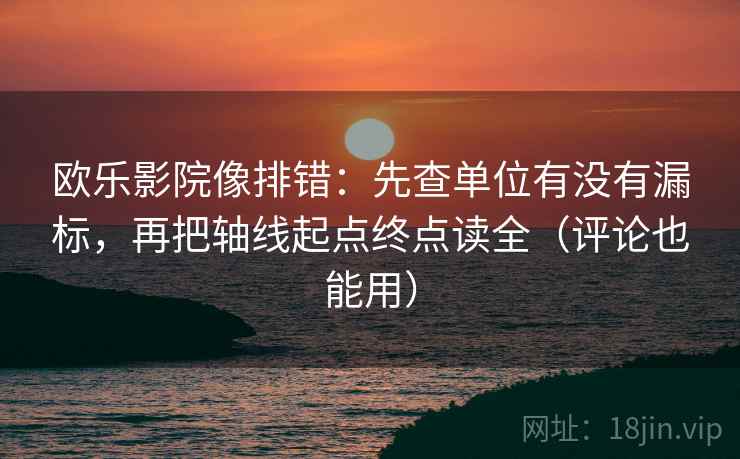 欧乐影院像排错:先查单位有没有漏标,再把轴线起点终点读全(评论也能用) 欧乐影院像排错:先查单位有没有漏标,再把轴线起点终点读全(评论也能用)