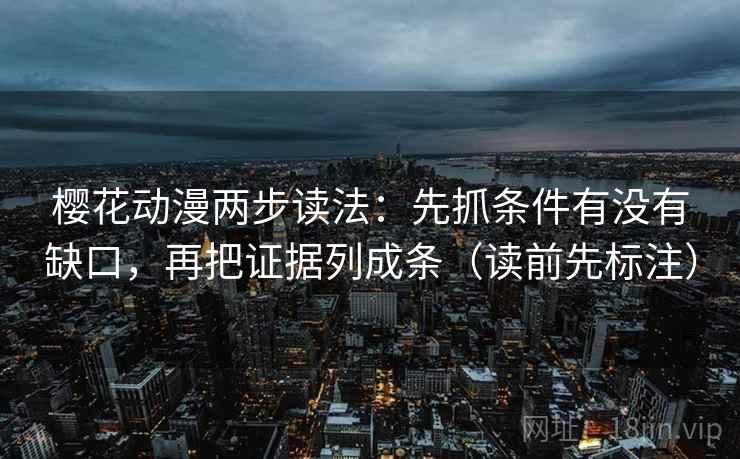 樱花动漫两步读法:先抓条件有没有缺口,再把证据列成条(读前先标注) 樱花动漫两步读法:先抓条件有没有缺口,再把证据列成条(读前先标注)