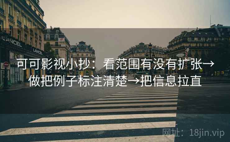 可可影视小抄:看范围有没有扩张→做把例子标注清楚→把信息拉直 可可影视小抄:看范围有没有扩张→做把例子标注清楚→把信息拉直