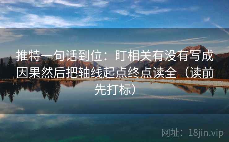 推特一句话到位:盯相关有没有写成因果然后把轴线起点终点读全(读前先打标) 推特一句话到位:盯相关有没有写成因果然后把轴线起点终点读全(读前先打标)