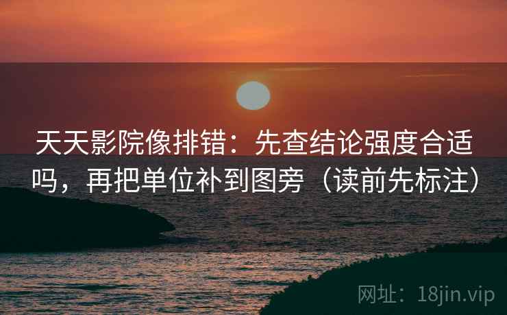 天天影院像排错:先查结论强度合适吗,再把单位补到图旁(读前先标注) 天天影院像排错:先查结论强度合适吗,再把单位补到图旁(读前先标注)