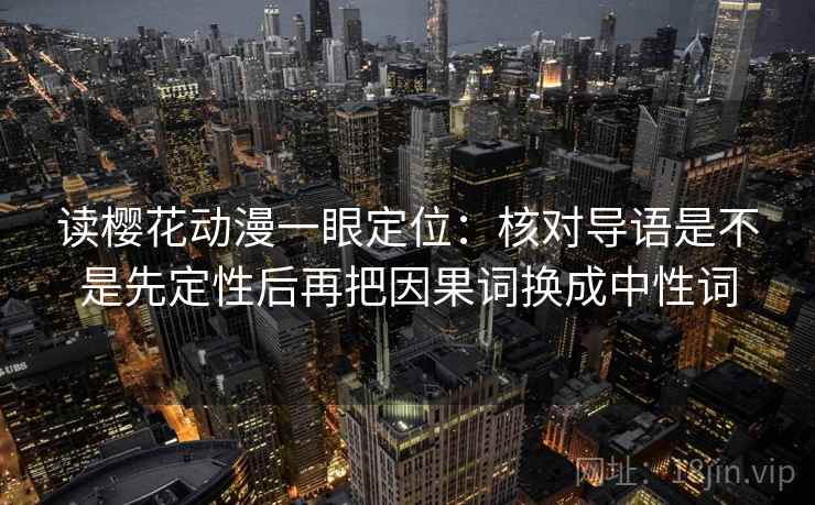 读樱花动漫一眼定位:核对导语是不是先定性后再把因果词换成中性词 读樱花动漫一眼定位:核对导语是不是先定性后再把因果词换成中性词