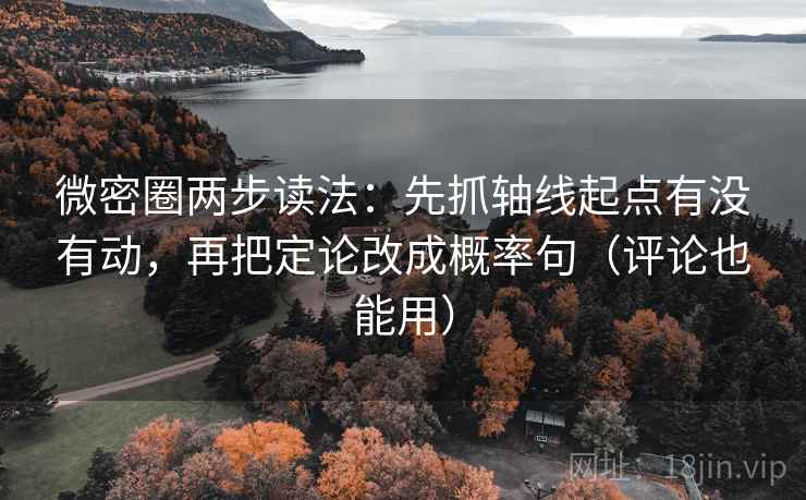 微密圈两步读法:先抓轴线起点有没有动,再把定论改成概率句(评论也能用) 微密圈两步读法:先抓轴线起点有没有动,再把定论改成概率句(评论也能用)