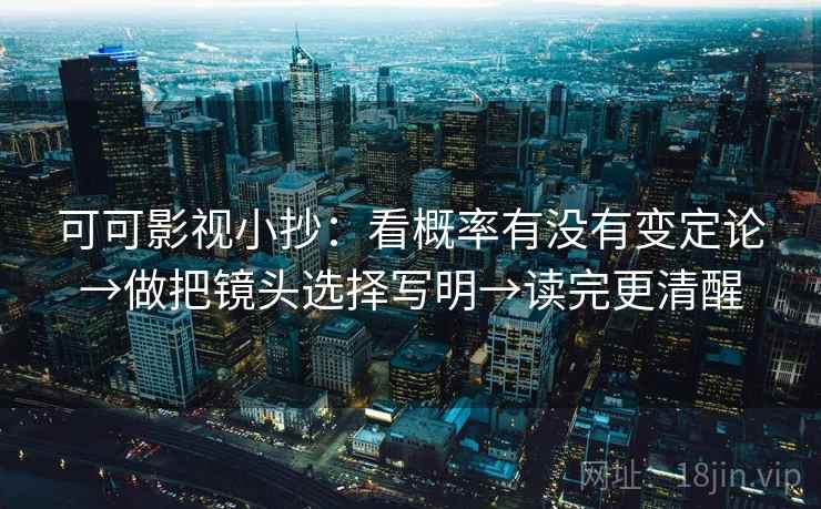 可可影视小抄:看概率有没有变定论→做把镜头选择写明→读完更清醒 可可影视小抄:看概率有没有变定论→做把镜头选择写明→读完更清醒