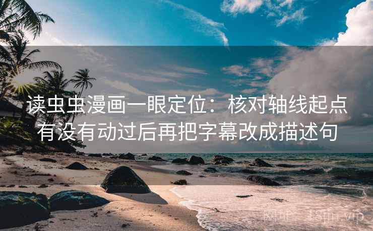 读虫虫漫画一眼定位:核对轴线起点有没有动过后再把字幕改成描述句 读虫虫漫画一眼定位:核对轴线起点有没有动过后再把字幕改成描述句