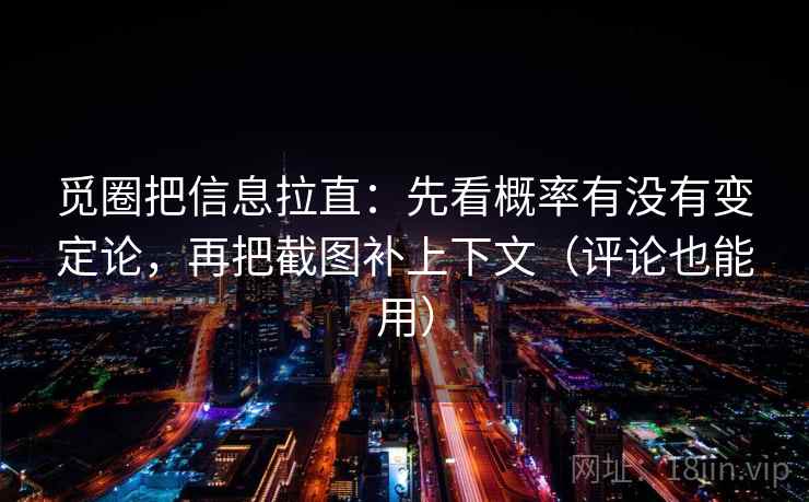觅圈把信息拉直:先看概率有没有变定论,再把截图补上下文(评论也能用) 觅圈把信息拉直:先看概率有没有变定论,再把截图补上下文(评论也能用)