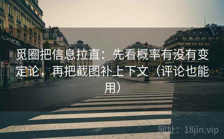 觅圈把信息拉直：先看概率有没有变定论，再把截图补上下文（评论也能用）