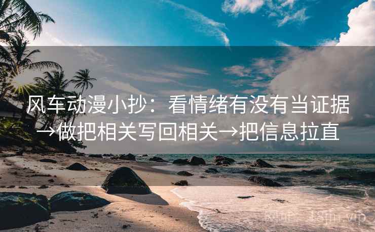 风车动漫小抄:看情绪有没有当证据→做把相关写回相关→把信息拉直 风车动漫小抄:看情绪有没有当证据→做把相关写回相关→把信息拉直