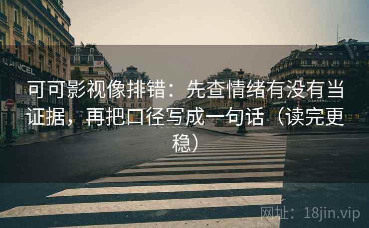 可可影视像排错:先查情绪有没有当证据,再把口径写成一句话(读完更稳) 可可影视像排错:先查情绪有没有当证据,再把口径写成一句话(读完更稳)