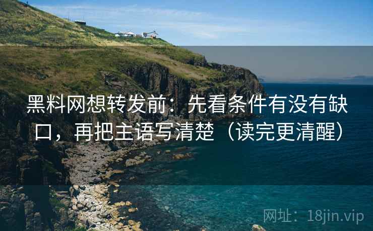 黑料网想转发前:先看条件有没有缺口,再把主语写清楚(读完更清醒) 黑料网想转发前:先看条件有没有缺口,再把主语写清楚(读完更清醒)