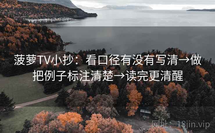 菠萝TV小抄:看口径有没有写清→做把例子标注清楚→读完更清醒 菠萝TV小抄:看口径有没有写清→做把例子标注清楚→读完更清醒