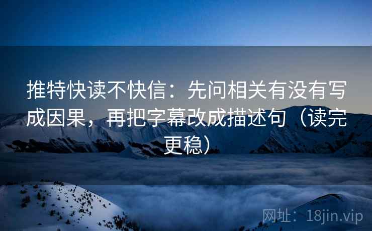 推特快读不快信:先问相关有没有写成因果,再把字幕改成描述句(读完更稳) 推特快读不快信:先问相关有没有写成因果,再把字幕改成描述句(读完更稳)
