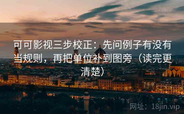 可可影视三步校正:先问例子有没有当规则,再把单位补到图旁(读完更清楚) 可可影视三步校正:先问例子有没有当规则,再把单位补到图旁(读完更清楚)