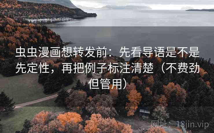 虫虫漫画想转发前：先看导语是不是先定性，再把例子标注清楚（不费劲但管用）