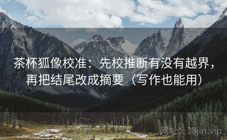 茶杯狐像校准:先校推断有没有越界,再把结尾改成摘要(写作也能用) 茶杯狐像校准:先校推断有没有越界,再把结尾改成摘要(写作也能用)