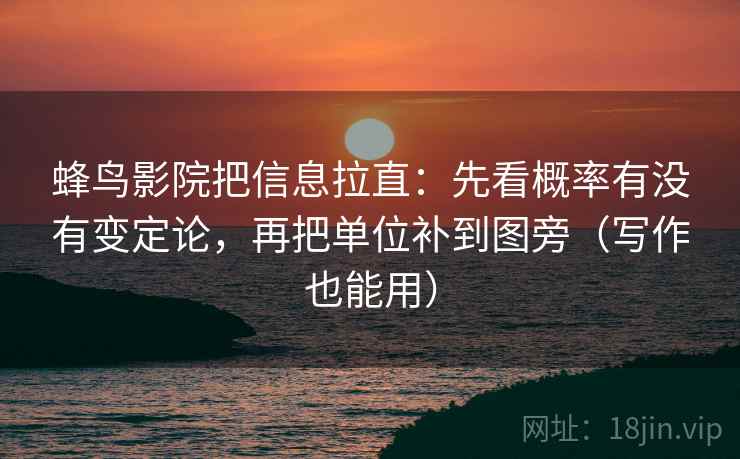 蜂鸟影院把信息拉直:先看概率有没有变定论,再把单位补到图旁(写作也能用) 蜂鸟影院把信息拉直:先看概率有没有变定论,再把单位补到图旁(写作也能用)