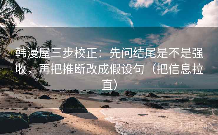 韩漫屋三步校正：先问结尾是不是强收，再把推断改成假设句（把信息拉直）