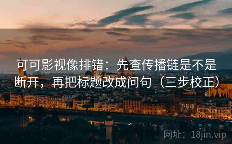 可可影视像排错:先查传播链是不是断开,再把标题改成问句(三步校正) 可可影视像排错:先查传播链是不是断开,再把标题改成问句(三步校正)