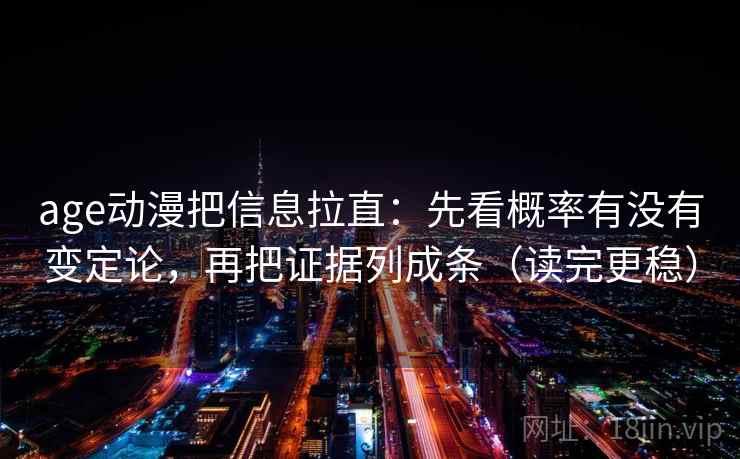 age动漫把信息拉直:先看概率有没有变定论,再把证据列成条(读完更稳) age动漫把信息拉直:先看概率有没有变定论,再把证据列成条(读完更稳)